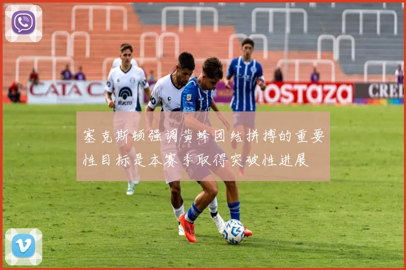 塞克斯顿强调黄蜂团结拼搏的重要性目标是本赛季取得突破性进展