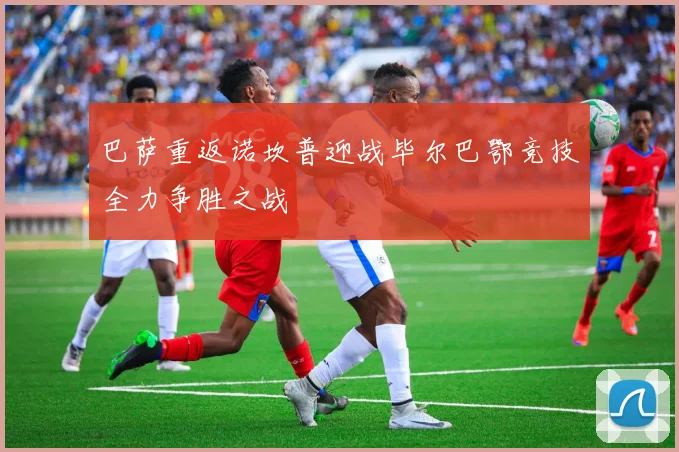 巴萨重返诺坎普迎战毕尔巴鄂竞技全力争胜之战