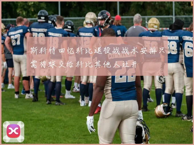 斯科特回忆科比退役战战术安排只需将球交给科比其他人让开