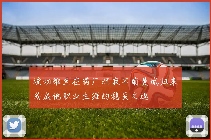 埃切维里在药厂沉寂不前曼城归来或成他职业生涯的稳妥之选