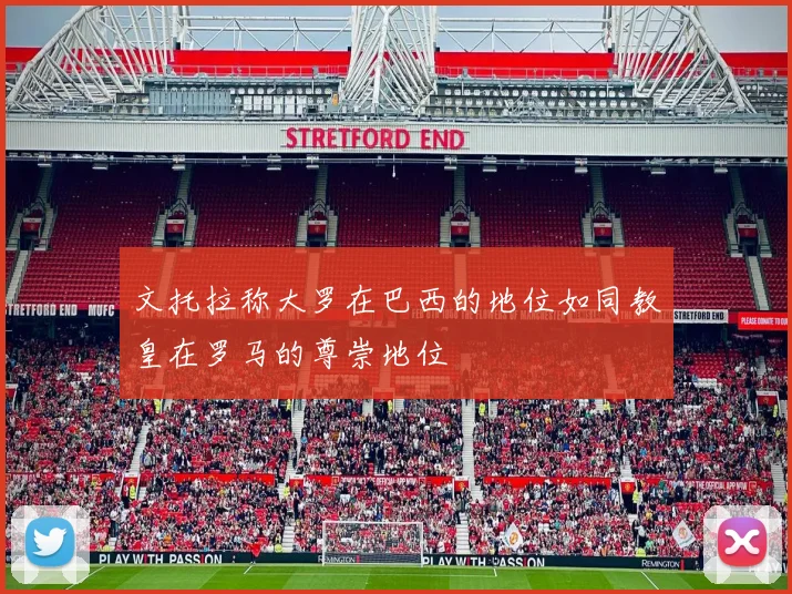 文托拉称大罗在巴西的地位如同教皇在罗马的尊崇地位
