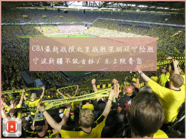 CBA最新战报北京战胜深圳辽宁险胜宁波新疆不敌吉林广东击败青岛