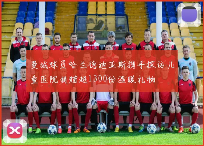 曼城球员哈兰德迪亚斯携手探访儿童医院捐赠超1300份温暖礼物